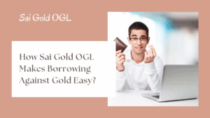 How Sai Gold OGL Makes Borrowing Against Gold Easy